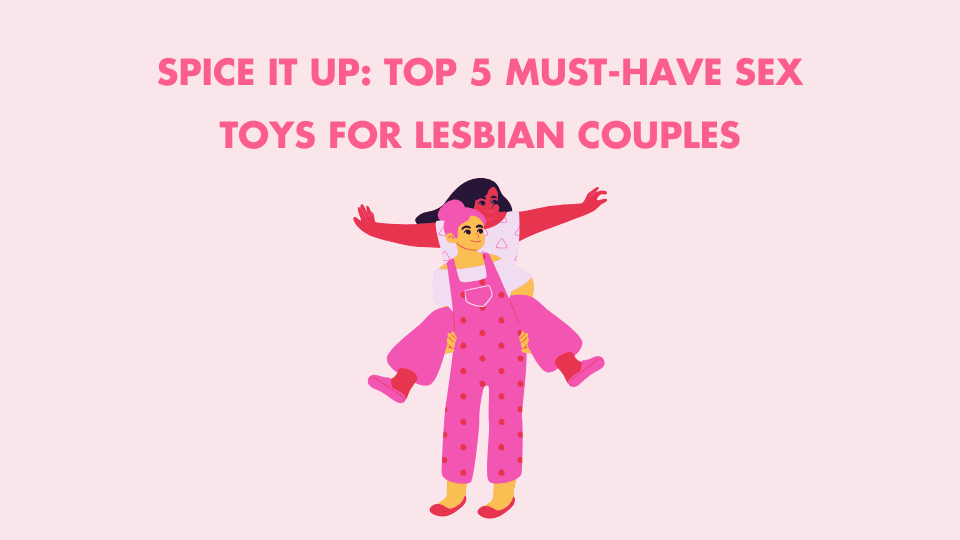 Spice It Up: Top 5 Must-Have Sex Toys for Lesbian Couples - SAPHETTE