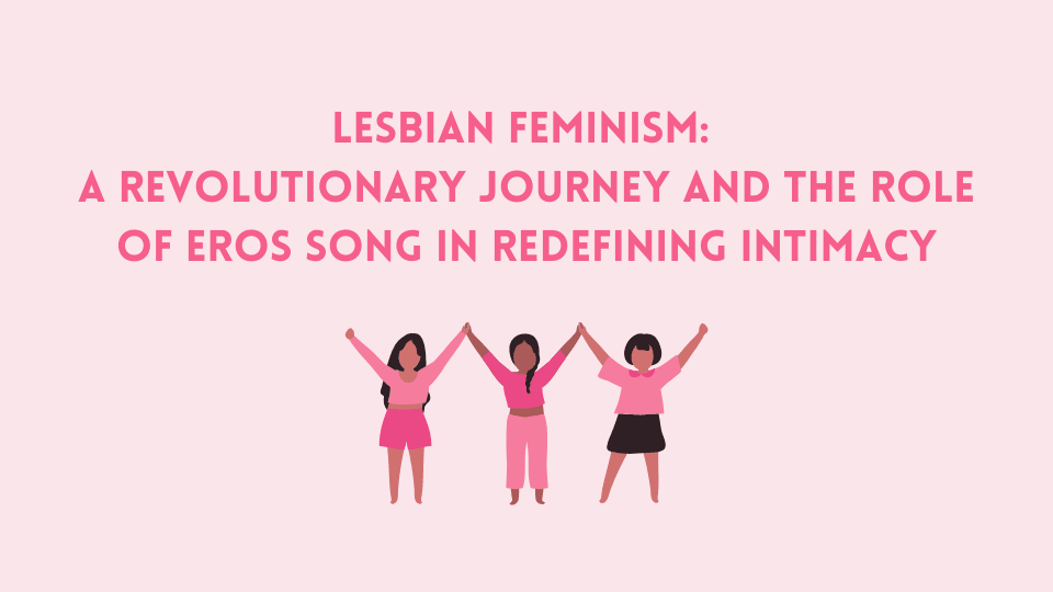 Lesbian Feminism: A Revolutionary Journey and the Role of Eros Song in ...