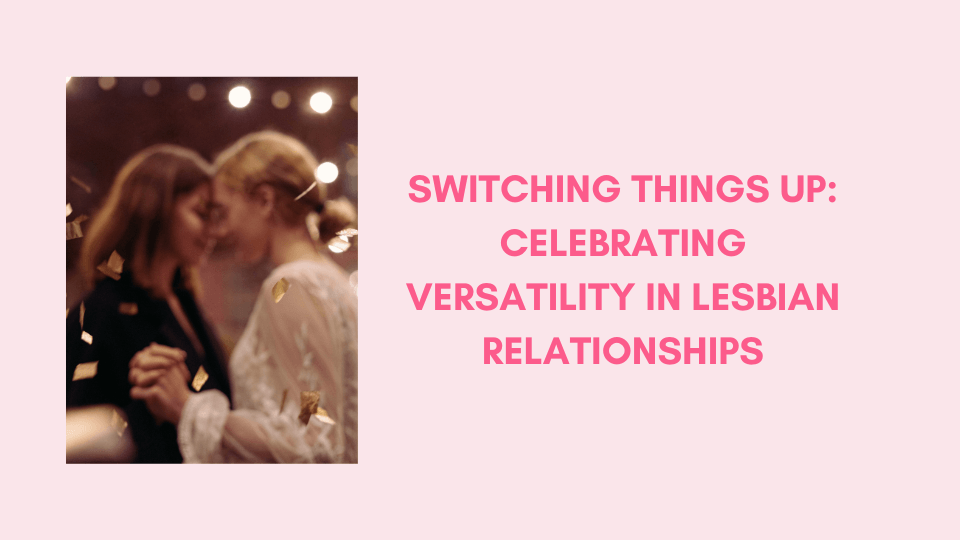 Switching Things Up: Celebrating Versatility in Lesbian Relationships